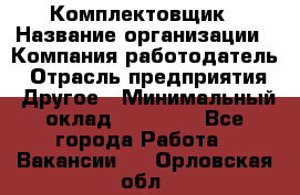 Комплектовщик › Название организации ­ Компания-работодатель › Отрасль предприятия ­ Другое › Минимальный оклад ­ 15 000 - Все города Работа » Вакансии   . Орловская обл.